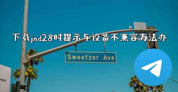 下载jnd28时提示与设备不兼容方法办