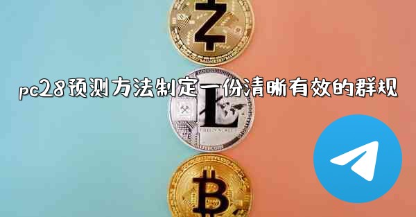 pc28预测方法制定一份清晰有效的群规