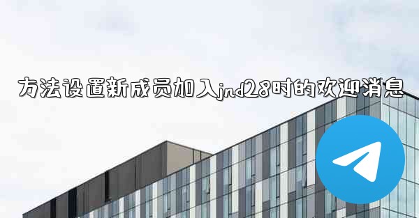 方法设置新成员加入jnd28时的欢迎消息