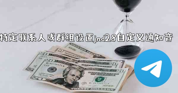 方法为特定联系人或群组设置jnd28自定义通知音