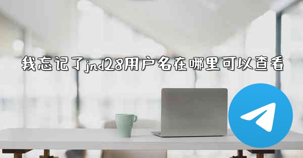 我忘记了jnd28用户名在哪里可以查看