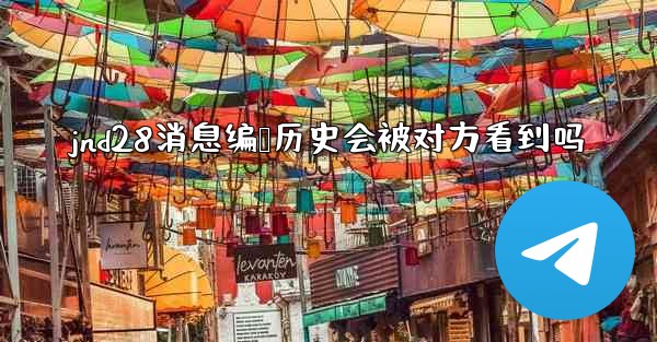 jnd28消息编辑历史会被对方看到吗