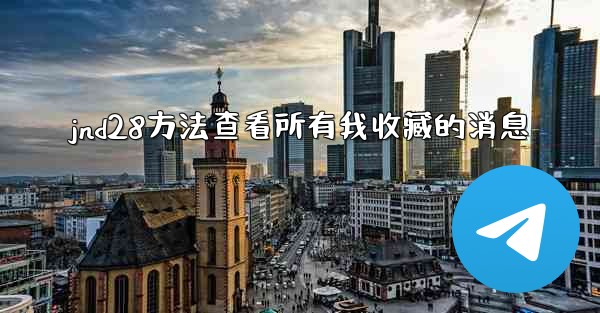 jnd28方法查看所有我收藏的消息