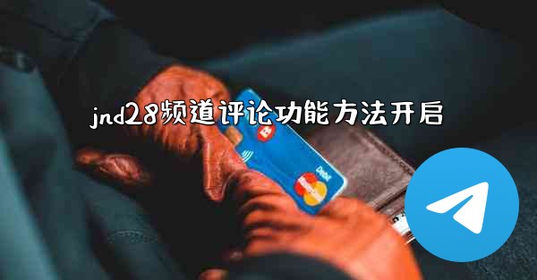 <b>jnd28频道评论功能方法开启</b>