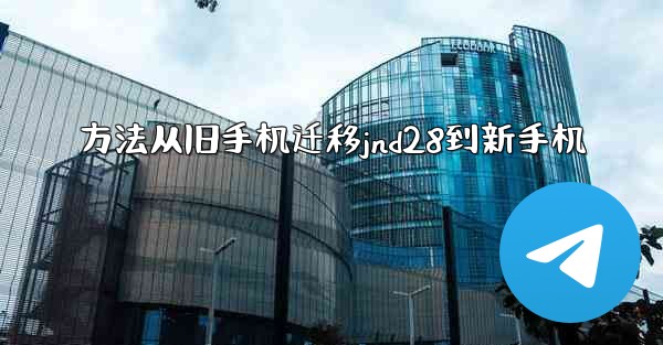 方法从旧手机迁移jnd28到新手机