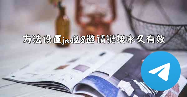 方法设置jnd28邀请链接永久有效