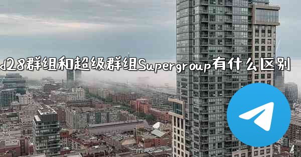 jnd28群组和超级群组Supergroup有什么区别