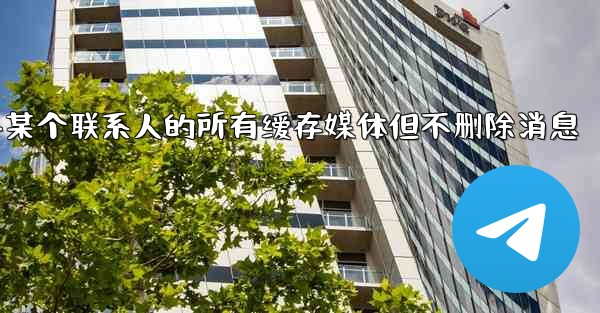 jnd28方法清理与某个联系人的所有缓存媒体但不删除消息