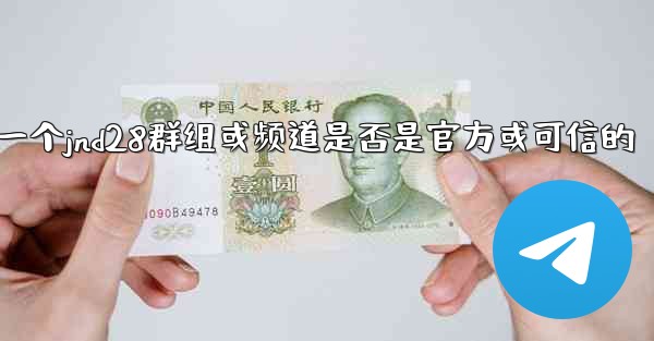 <b>方法判断一个jnd28群组或频道是否是官方或可信的</b>