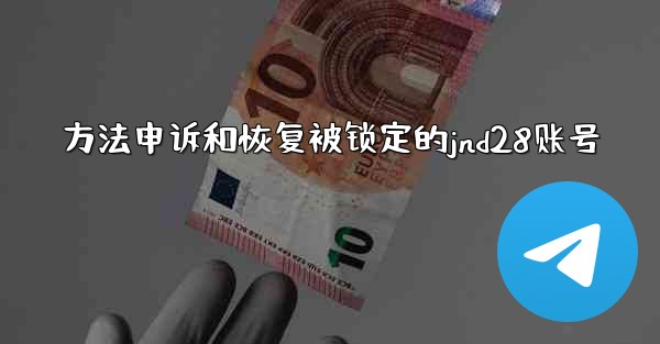 方法申诉和恢复被锁定的jnd28账号