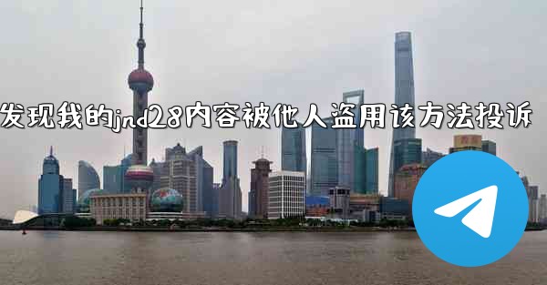 发现我的jnd28内容被他人盗用该方法投诉