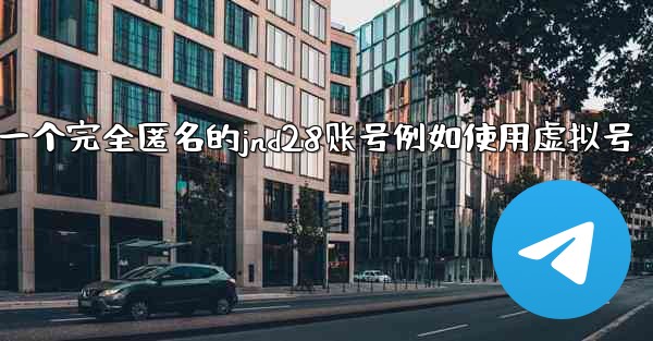 方法创建一个完全匿名的jnd28账号例如使用虚拟号