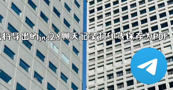 方法将导出的jnd28聊天记录打印或保存为PDF