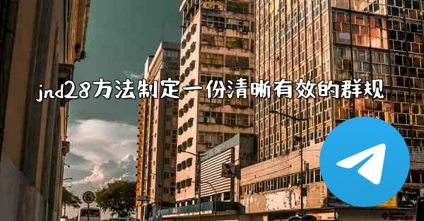 jnd28方法制定一份清晰有效的群规