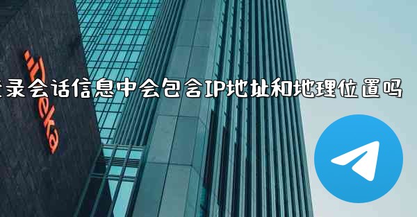 jnd28的登录会话信息中会包含IP地址和地理位置吗