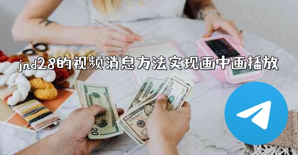 jnd28的视频消息方法实现画中画播放