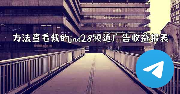方法查看我的jnd28频道广告收益报表