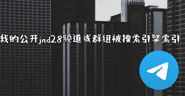 方法防止我的公开jnd28频道或群组被搜索引擎索引