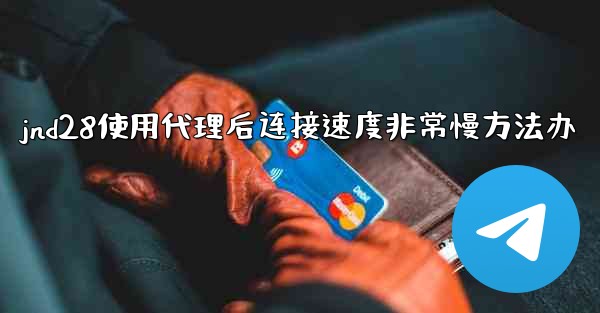 <b>jnd28使用代理后连接速度非常慢方法办</b>