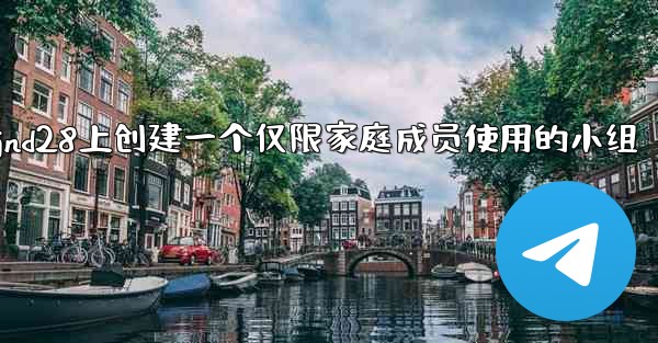方法在jnd28上创建一个仅限家庭成员使用的小组