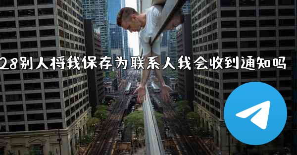 jnd28别人将我保存为联系人我会收到通知吗