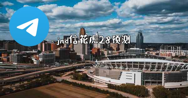 jnd信花虎28预测