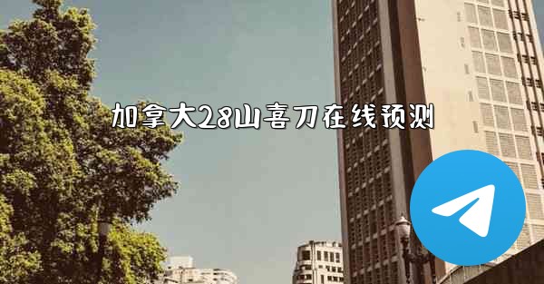 加拿大28山喜刀在线预测