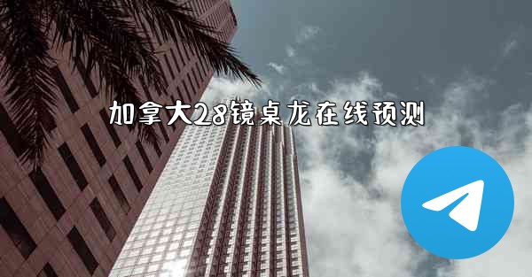 加拿大28镜桌龙在线预测