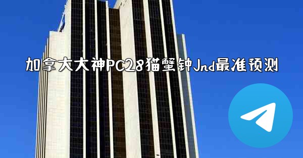 加拿大大神PC28猫蟹钟Jnd最准预测