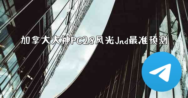 加拿大大神PC28风光Jnd最准预测