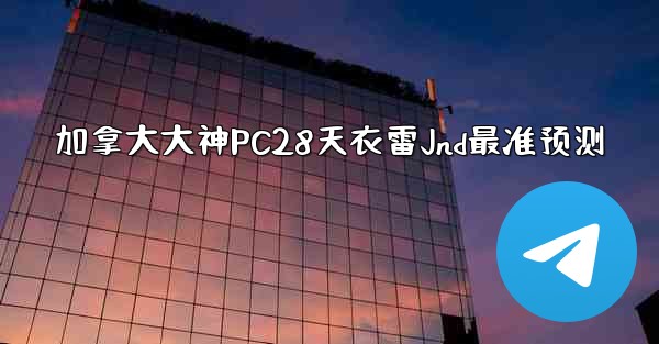 加拿大大神PC28天衣雷Jnd最准预测