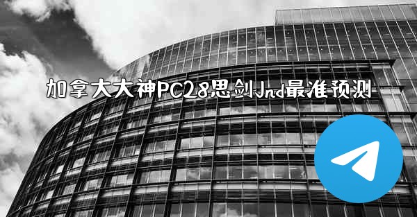 加拿大大神PC28思剑Jnd最准预测
