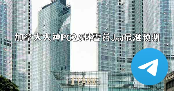 加拿大大神PC28林雪药Jnd最准预测