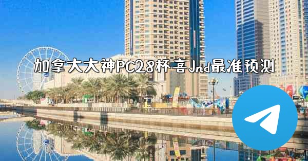 <b>加拿大大神PC28杯喜Jnd最准预测</b>