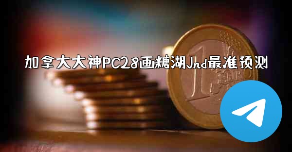 加拿大大神PC28画糖湖Jnd最准预测