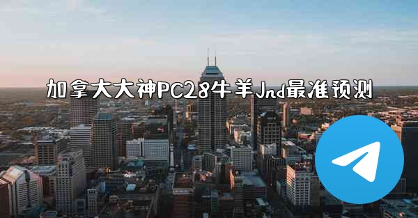 <b>加拿大大神PC28牛羊Jnd最准预测</b>