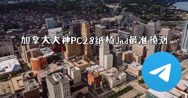 加拿大大神PC28纸椅Jnd最准预测