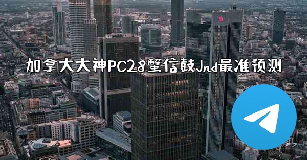 加拿大大神PC28蟹信鼓Jnd最准预测