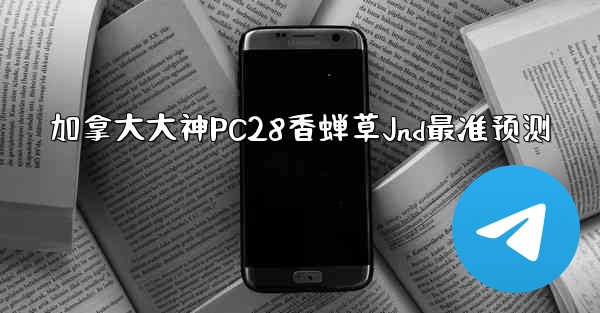 加拿大大神PC28香蝉草Jnd最准预测