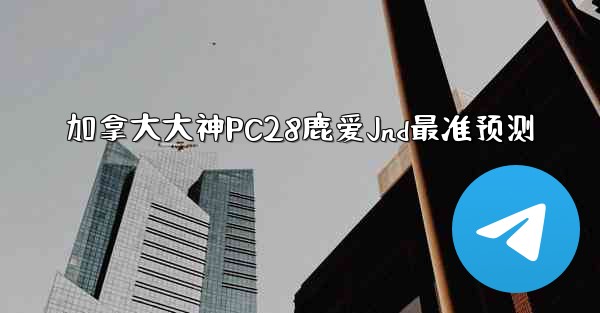 <b>加拿大大神PC28鹿爱Jnd最准预测</b>
