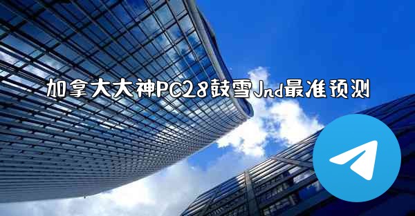 加拿大大神PC28鼓雪Jnd最准预测
