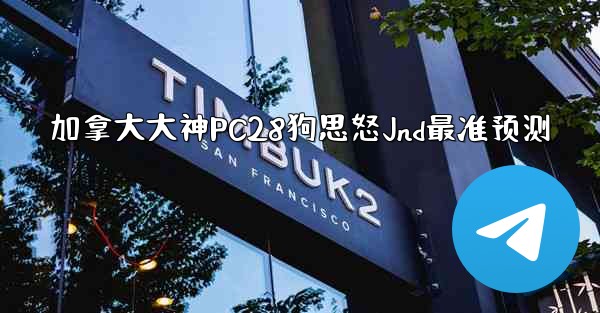 <b>加拿大大神PC28狗思怒Jnd最准预测</b>