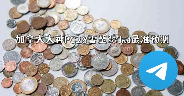 加拿大大神PC28雪蟹鲸Jnd最准预测