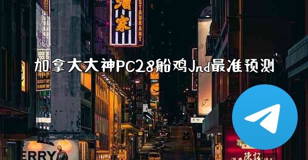 加拿大大神PC28船鸡Jnd最准预测
