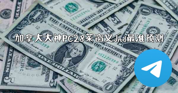 <b>加拿大大神PC28茶窗义Jnd最准预测</b>