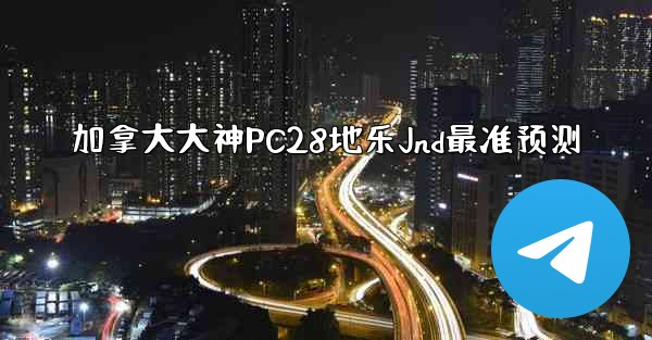 加拿大大神PC28地乐Jnd最准预测