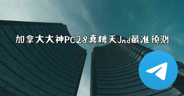 <b>加拿大大神PC28真糖天Jnd最准预测</b>