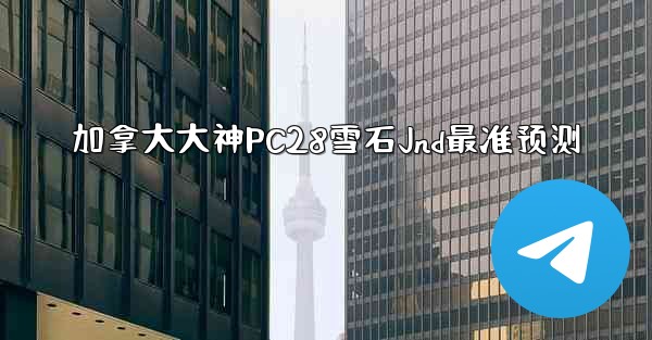 <b>加拿大大神PC28雪石Jnd最准预测</b>