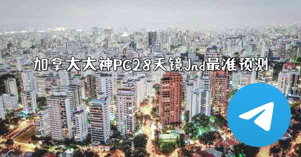 加拿大大神PC28天镜Jnd最准预测