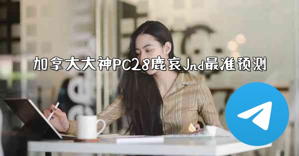 加拿大大神PC28鹿哀Jnd最准预测